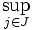 \sup_{j \in J}