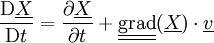 \frac{\mathrm D \underline{X}}{\mathrm Dt}=\frac{\partial \underline{X}}{\partial t} +\underline{\underline{\operatorname{grad}}}(\underline{X})\cdot\underline{v}