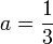 a=\frac{1}{3}