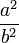  \frac{a^2}{b^2} 