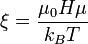  \xi = \frac{\mu_0 H \mu }{k_B T} 