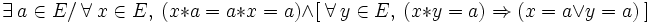 \exists\ a \in E /\ \forall\ x \in E ,\ ( x * a = a * x = a ) \wedge [\ \forall\ y \in E ,\ ( x * y = a ) \Rightarrow ( x = a \vee y = a ) \ ] \,