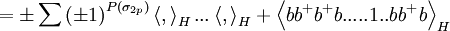 =\pm \sum \left( \pm 1\right) ^{P(\sigma _{2p})}\left\langle,\right\rangle _{H}...\left\langle ,\right\rangle _{H}+\left\langle bb^{+}b^{+}b.....1..bb^{+}b\right\rangle _{H} 