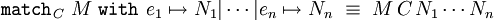 \texttt{match}_C~M~\texttt{with}~e_1\mapsto N_1|\cdots|e_n\mapsto N_n~\equiv~M\,C\,N_1\cdots N_n