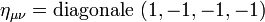 \,\eta_{\mu\nu} = \rm{diagonale}\ (1, -1, -1, -1)