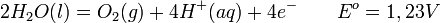 2H_{2}O(l) = O_{2}(g) + 4H^{+}(aq) + 4e^{-}\qquad E^{o}_{ }=1,23 V\,