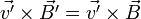  \vec{v'} \times \vec{B'} = \vec{v'} \times \vec{B} 
