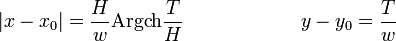 |x - x_0| = \frac {H} {w} \operatorname{Argch} \frac {T} {H} \qquad \qquad \qquad y - y_0 = \frac {T} {w}