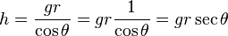 h = \frac{g r}{\cos \theta} = g r \frac{1}{\cos \theta} = g r \sec \theta