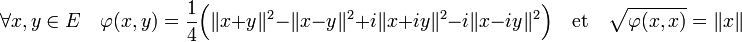 \forall x,y \in E \quad \varphi(x,y)=\frac14\Big(\|x+y\|^2 - \|x-y\|^2 + i\|x+iy\|^2 - i\|x-iy\|^2\Big)\quad \text{et} \quad \sqrt{\varphi(x,x)}=\|x\|