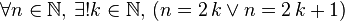 \forall n\in\mathbb{N},\, \exists ! k\in\mathbb{N},\,\left(n=2\,k\lor n=2\,k+1\right)