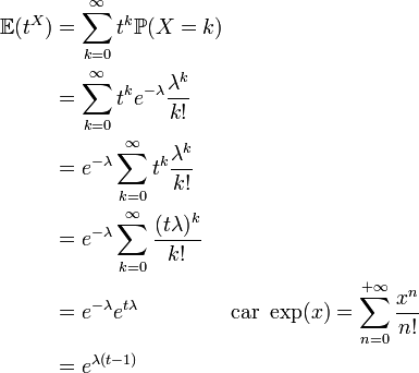 \begin{align}\mathbb{E}(t^X) &=  \sum_{k=0}^{\infty} t^k \mathbb{P}(X=k)\\  &=  \sum_{k=0}^{\infty} t^k e^{-\lambda} \frac{\lambda^k}{k!}\\  &= e^{-\lambda}\sum_{k=0}^{\infty}  t^k \frac{\lambda^k}{k!}\\  &= e^{-\lambda}\sum_{k=0}^{\infty}  \frac{(t\lambda)^k}{k!}\\  &= e^{-\lambda} e^{t\lambda} \qquad \qquad \text{  car } \exp(x) = \sum_{n = 0}^{+\infty} {x^n \over n!}\\  &=  e^{\lambda(t -  1)}\end{align}