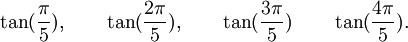  \tan(\frac{\pi}{5}), \qquad \tan(\frac{2\pi}{5}), \qquad \tan(\frac{3\pi}{5}) \qquad  \tan(\frac{4\pi}{5}) . ~