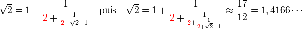 \sqrt 2 = 1 + \frac 1{{\color{red}2}+ \frac 1{{\color{red}2} + \sqrt 2 -1}} \quad \text{puis}\quad \sqrt 2 = 1 + \frac 1{{\color{red}2}+ \frac 1{{\color{red}2} + \frac 1{{\color{red}2} + \sqrt 2 -1}}} \approx\frac{17}{12} = 1,4166\cdots