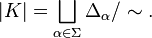 |K| = \bigsqcup_{\alpha \in \Sigma} \Delta_{\alpha} / \sim.