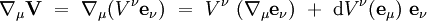 \nabla_{\mu} \mathbf V \ = \ \nabla_{\mu} (V^\nu \mathbf e_\nu) \ = \ V^\nu \ (\nabla_{\mu} \mathbf e_\nu ) \ + \ \mathrm dV^\nu(\mathbf e_\mu) \ \mathbf e_\nu  