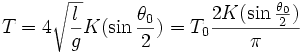 T= 4 \sqrt{\frac{l}{ g}} K (\sin \frac{ \theta_0}{ 2}) = T_0 {2K (\sin \frac{ \theta_0}{ 2}) \over \pi}
