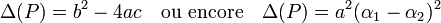 \Delta(P)= b^2 -4ac \quad\text{ou encore}\quad \Delta(P) = a^2(\alpha_1 - \alpha_2)^2