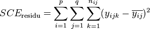SCE_\text{residu} = \sum_{i=1}^p \sum_{j=1}^q \sum_{k=1}^{n_{ij}} (y_{ijk} - \overline{y_{ij}})^2