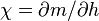 \chi=\partial m/\partial h