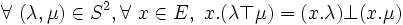 \forall\ ( \lambda , \mu ) \in S^2 , \forall\ x \in E ,\ x . ( \lambda \top \mu ) = ( x . \lambda ) \bot ( x . \mu ) \,