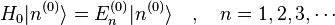  H_0 |n^{(0)}\rang = E_n^{(0)} |n^{(0)}\rang \quad,\quad n = 1, 2, 3, \cdots 