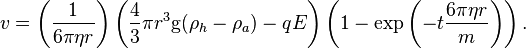 v = \left( \frac{1}{6 \pi \eta r} \right) \left( \frac{4}{3} \pi r^3 \mathrm{g} (\rho_h - \rho_a)- q E \right ) \left( 1-\exp \left( -t \frac{6 \pi \eta r}{m} \right) \right) .