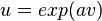 u = exp(av)\,
