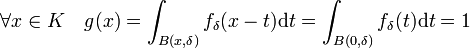 \forall x \in K \quad g(x) = \int_{B(x,\delta)} f_{\delta}(x-t)\mathrm dt = \int_{B(0,\delta)} f_{\delta}(t)\mathrm dt=1