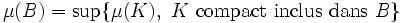 \mu(B)=\sup\{\mu(K),\ K\ \mbox{compact inclus dans}\ B\}