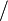 / \,