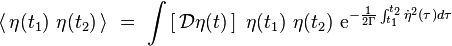 \langle \, \eta(t_1) \ \eta(t_2) \, \rangle \ = \ \int \left[ \, \mathcal{D}\eta(t) \, \right] \ \eta(t_1) \ \eta(t_2) \ \textrm{e}^{ - \frac{1}{2 \Gamma} \int_{t_1}^{t_2}\dot{\eta}^2(\tau) d \tau}