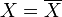 X=\overline X
