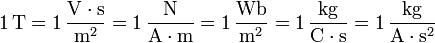 \mathrm{1\, T = 1\,\frac{V\cdot s}{m^2} = 1\,\frac{N}{A\cdot m} = 1\,\frac{Wb}{m^2} = 1\,\frac{kg}{C\cdot s} = 1\,\frac{kg}{A\cdot s^2}}