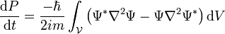  {\mathrm{d}P\over\mathrm{d}t}  = {-\hbar\over 2im}\int_{\mathcal V}\left(\Psi^*\nabla^2\Psi-\Psi\nabla^2\Psi^*\right)\mathrm{d}V