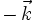 -\,\vec{k}