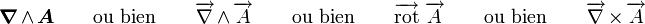 \boldsymbol \nabla \wedge \boldsymbol A\qquad\mbox{ou bien}\qquad\overrightarrow \nabla \wedge \overrightarrow A\qquad\mbox{ou bien}\qquad\overrightarrow\operatorname{rot}\ \overrightarrow A\qquad\mbox{ou bien}\qquad \overrightarrow \nabla \times \overrightarrow A