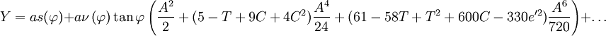  Y=as(\varphi)+a\nu\left(\varphi\right)\tan\varphi\left(\frac{A^{2}}{2}+(5-T+9C+4C^{2})\frac{A^{4}}{24}+(61-58T+T^{2}+600C-330e'^{2})\frac{A^{6}}{720}\right)+\ldots 