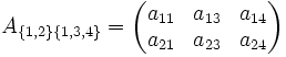 A_{\{1,2\}\{1,3,4\}}=\begin{pmatrix}     a_{11} & a_{13} & a_{14} \\      a_{21} & a_{23} & a_{24}    \end{pmatrix}