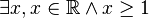 \exists x, x\in\mathbb{R} \land x \ge 1