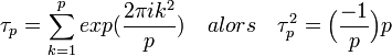 \tau_p=\sum_{k=1}^p exp(\frac {2 \pi i k^2}p)\quad alors \quad \tau_p^2 =\Big ( \frac {-1}{p} \Big ) p\;