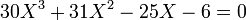  30X^3 + 31X^2 - 25X - 6 = 0 ~