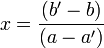 x = \frac{(b' - b)}{(a - a')}