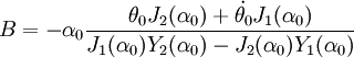 B =-\alpha_0 \frac {\theta_0 J_2(\alpha_0)+ \dot{\theta_0} J_1(\alpha_0)}{J_1(\alpha_0)Y_2(\alpha_0)-J_2(\alpha_0)Y_1(\alpha_0)}