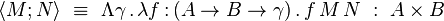 \langle M;N\rangle~\equiv~\Lambda\gamma\,.\,\lambda f\,{:}\,(A\to B\to\gamma)\,.\,f\,M\,N~:~A\times B