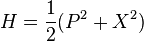  H = {1 \over 2} (P^2 + X^2) 