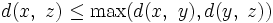 d(x,~z) \le \max(d(x,~y), d(y,~z))\,