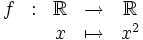 \begin{matrix} f & : & \mathbb R & \rightarrow & \mathbb R\\   &   &  x        &  \mapsto    & x^2\\ \end{matrix}