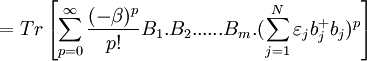 =Tr\left[\sum\limits_{p=0}^{\infty }\frac{(-\beta )^{p}}{p!}B_{1}.B_{2}......B_{m}.( \sum\limits_{j=1}^{N}\varepsilon _{j}b_{j}^{+}b_{j})^{p}\right]