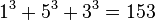 \,1^3 + 5^3 + 3^3 = 153